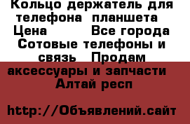 Кольцо-держатель для телефона, планшета › Цена ­ 500 - Все города Сотовые телефоны и связь » Продам аксессуары и запчасти   . Алтай респ.